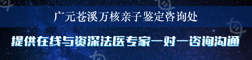 广元苍溪万核亲子鉴定咨询处